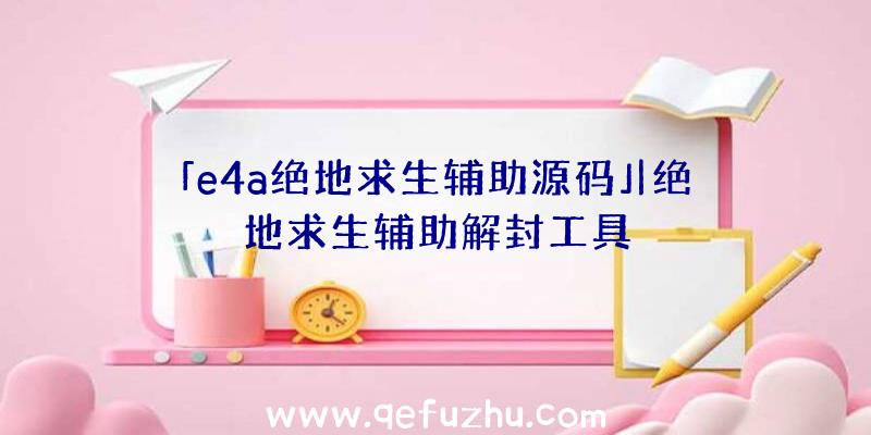 「e4a绝地求生辅助源码」|绝地求生辅助解封工具